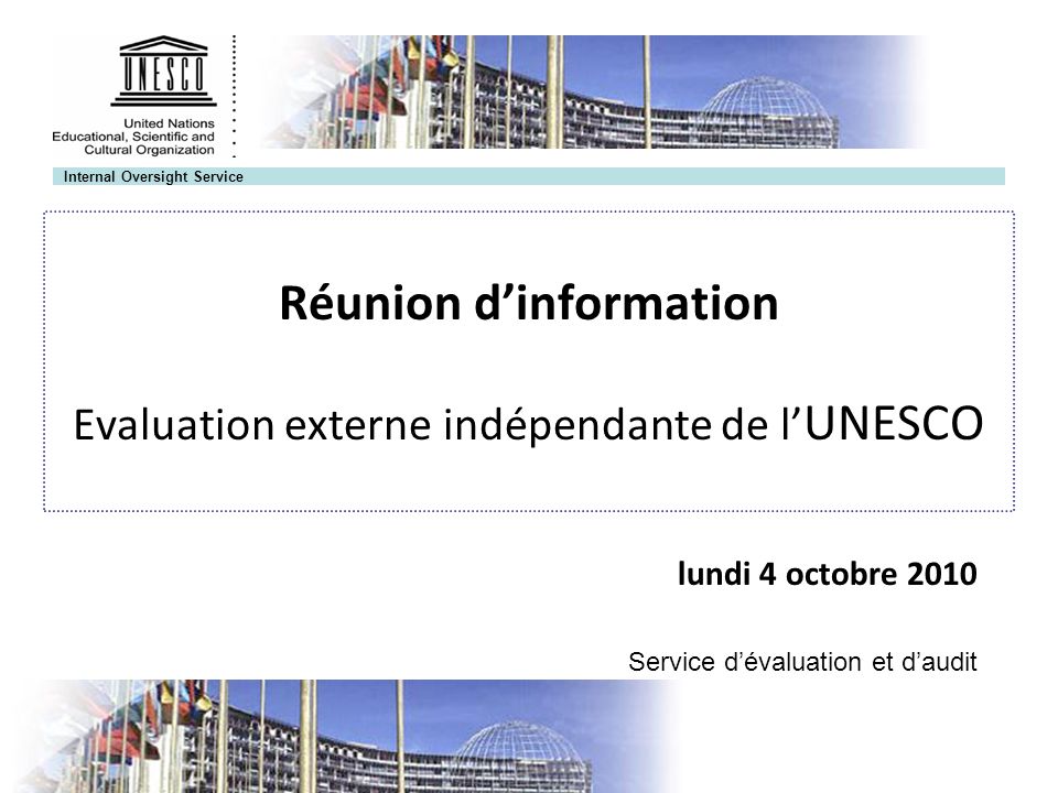 Internal Oversight Service Réunion dinformation Evaluation externe indépendante de l UNESCO lundi 4 octobre 2010 Service dévaluation et daudit