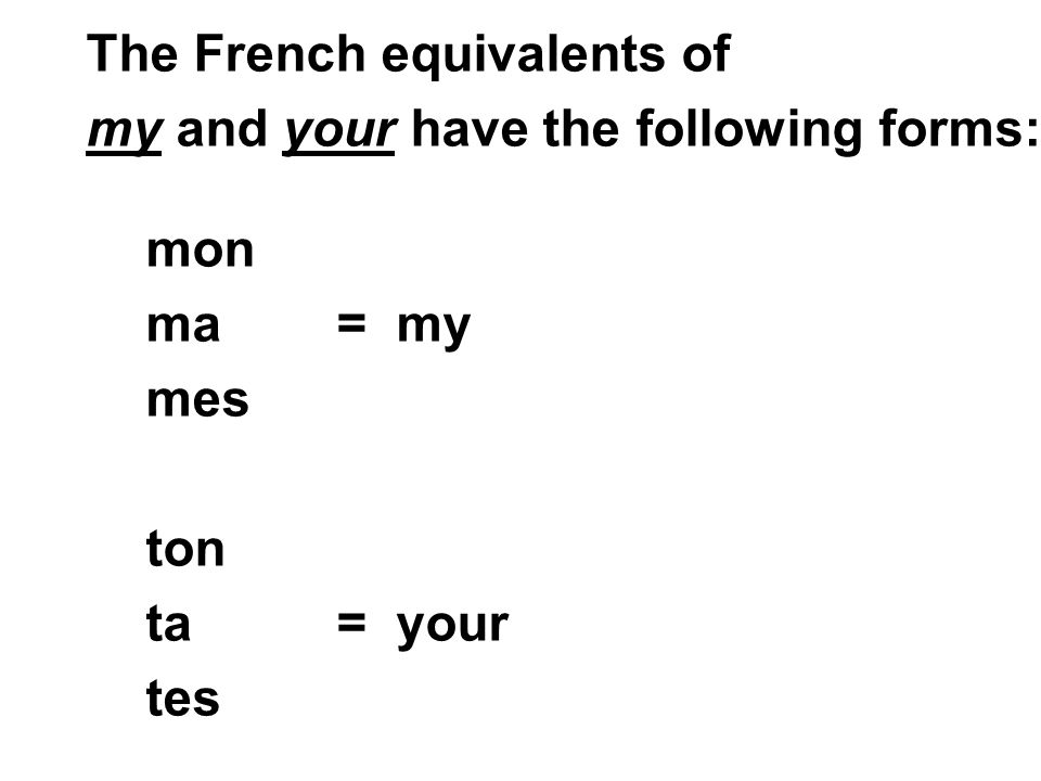 mon ma = my mes ton ta = your tes The French equivalents of my and your have the following forms: