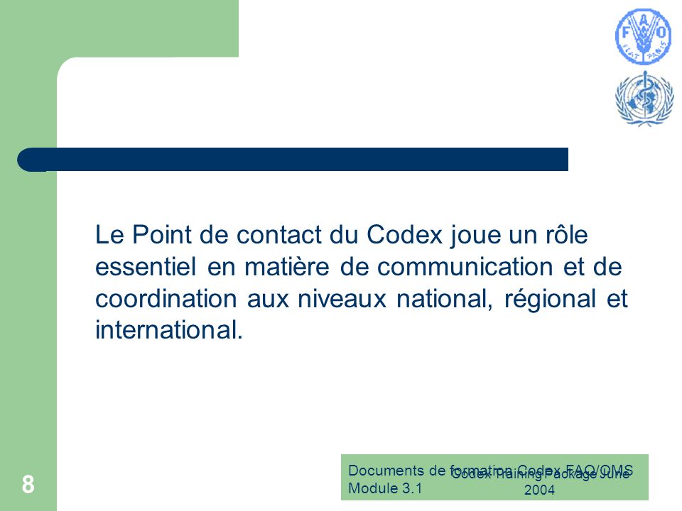 Documents de formation Codex FAO/OMS Module 3.1 Codex Training Package June Le Point de contact du Codex joue un rôle essentiel en matière de communication et de coordination aux niveaux national, régional et international.