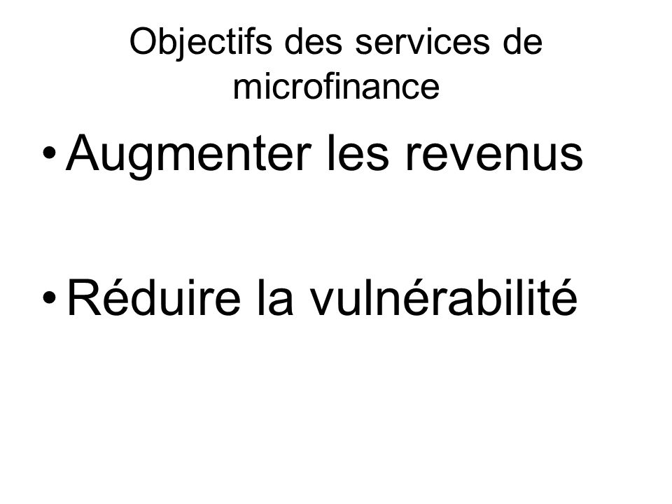 Objectifs des services de microfinance Augmenter les revenus Réduire la vulnérabilité Prêts, transferts de fonds Épargne, micro-assurance