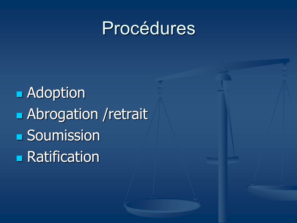 Procédures Adoption Adoption Abrogation /retrait Abrogation /retrait Soumission Soumission Ratification Ratification