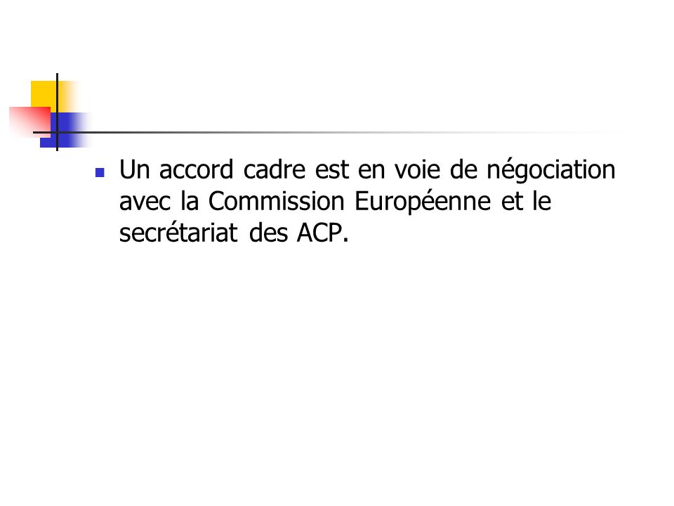 Un accord cadre est en voie de négociation avec la Commission Européenne et le secrétariat des ACP.