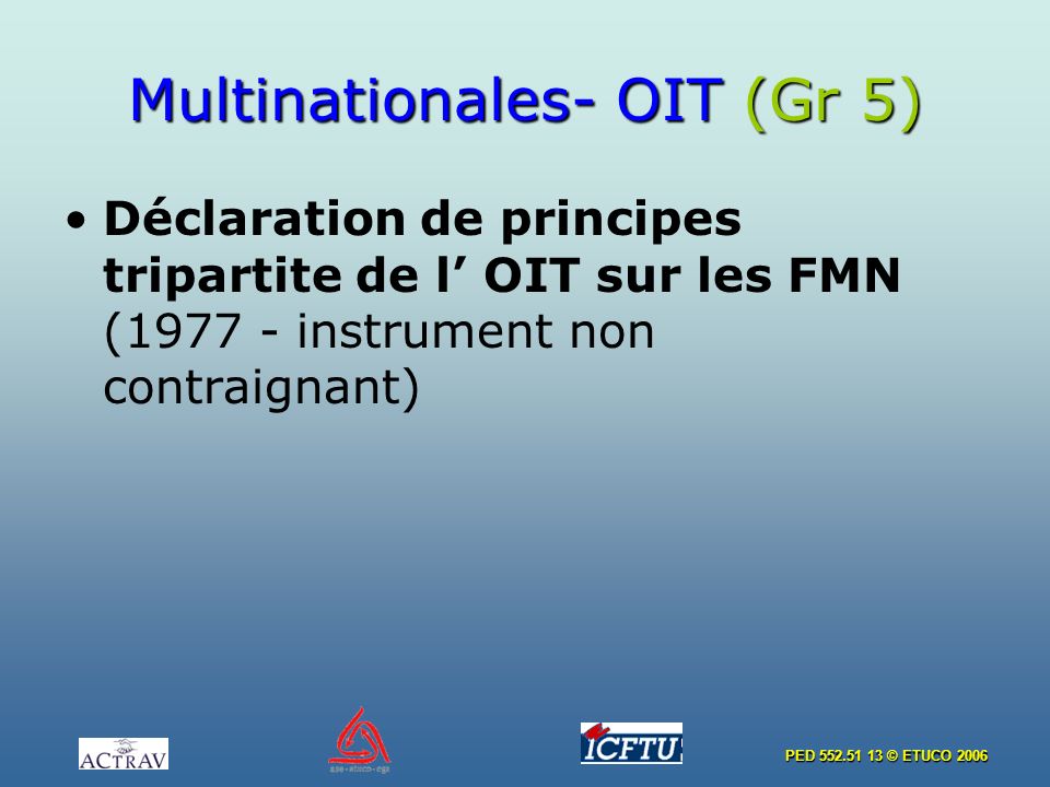 PED © ETUCO 2006 Multinationales- OIT (Gr 5) Déclaration de principes tripartite de l OIT sur les FMN ( instrument non contraignant)