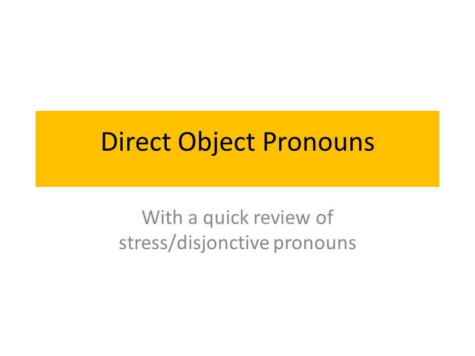 Direct Object Pronouns With a quick review of stress/disjonctive pronouns