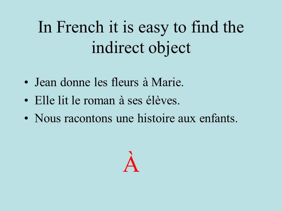In French it is easy to find the indirect object Jean donne les fleurs à Marie.