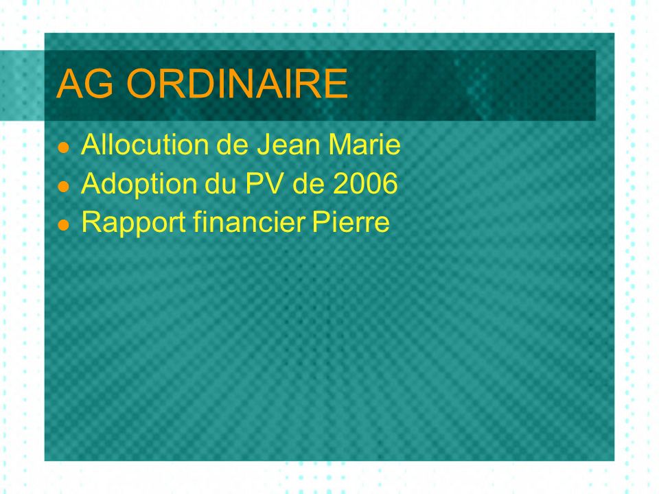 AG ORDINAIRE Allocution de Jean Marie Adoption du PV de 2006 Rapport financier Pierre