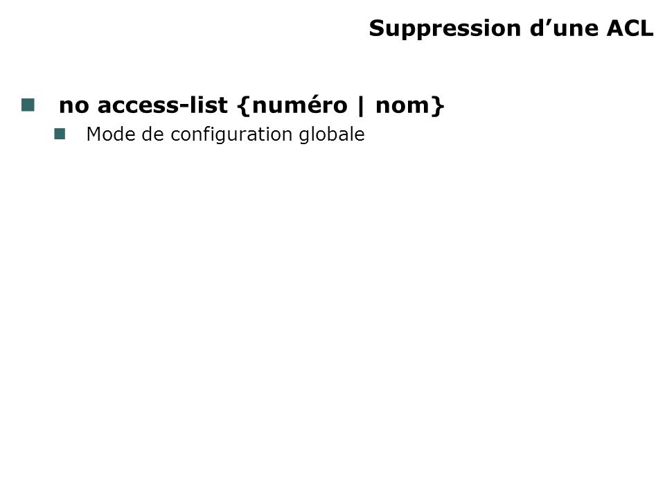 Suppression dune ACL no access-list {numéro | nom} Mode de configuration globale