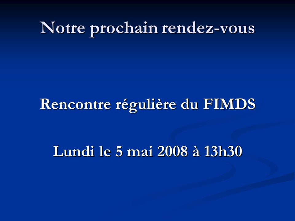 Notre prochain rendez-vous Rencontre régulière du FIMDS Lundi le 5 mai 2008 à 13h30