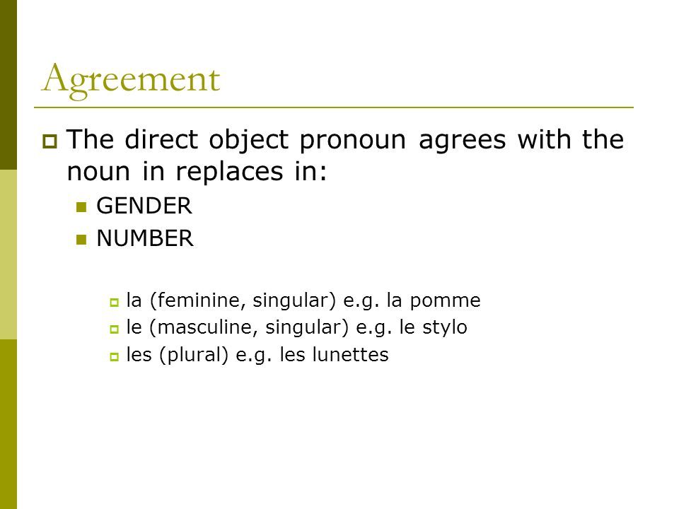 Agreement The direct object pronoun agrees with the noun in replaces in: GENDER NUMBER la (feminine, singular) e.g.