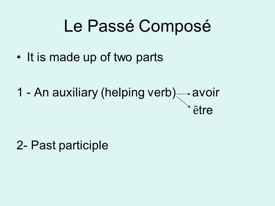 Le Passé Composé It is made up of two parts 1 - An auxiliary (helping verb) avoir ȇ tre 2- Past participle