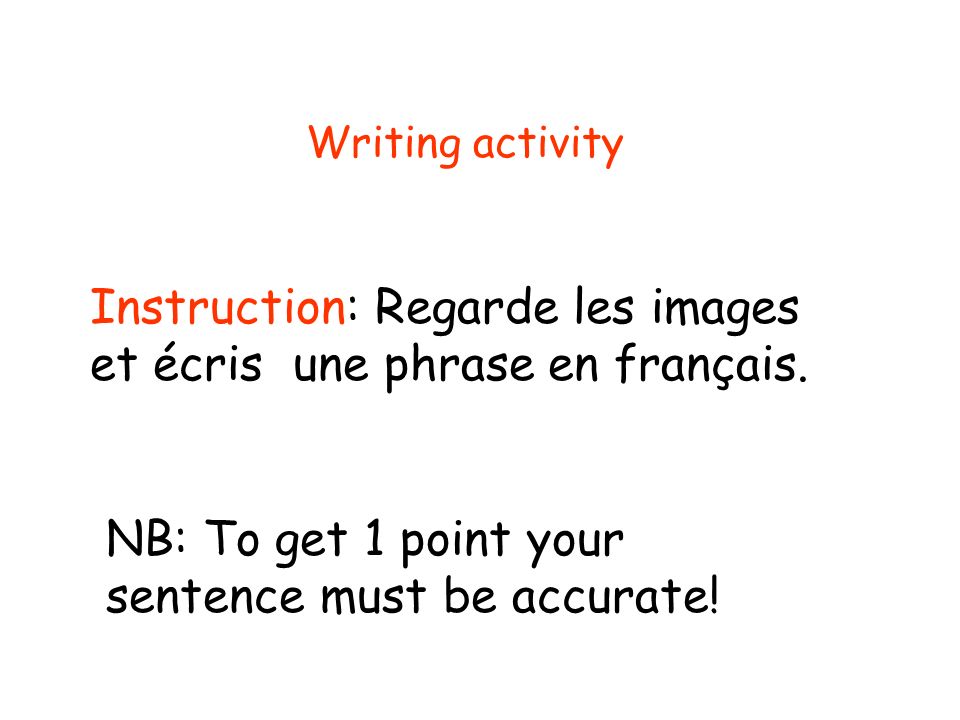 Writing activity Instruction: Regarde les images et écris une phrase en français.