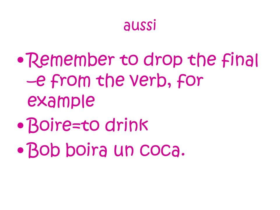 aussi Remember to drop the final –e from the verb, for example Boire=to drink Bob boira un coca.