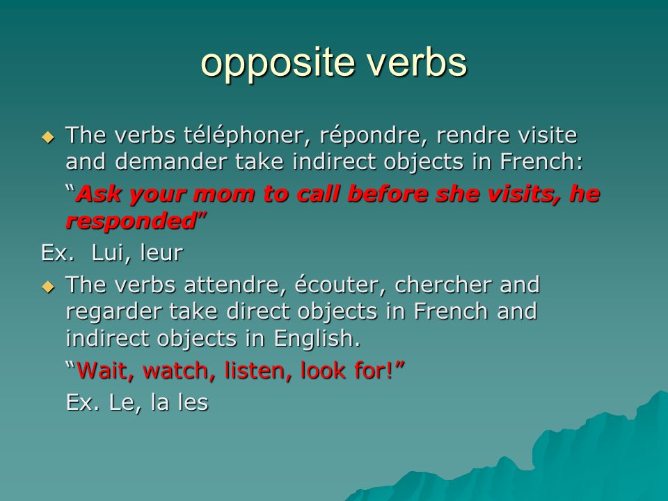 opposite verbs The verbs téléphoner, répondre, rendre visite and demander take indirect objects in French: The verbs téléphoner, répondre, rendre visite and demander take indirect objects in French: Ask your mom to call before she visits, he respondedAsk your mom to call before she visits, he responded Ex.