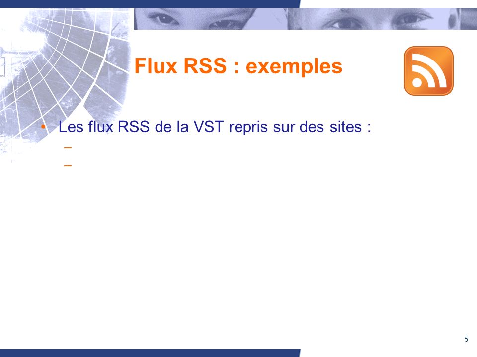 5 Flux RSS : exemples Les flux RSS de la VST repris sur des sites : – –