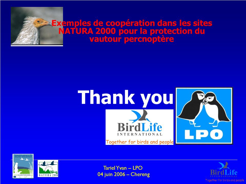 Together for birds and people Tariel Yvan – LPO 04 juin 2006 – Chereng Thank you Exemples de coopération dans les sites NATURA 2000 pour la protection du vautour percnoptère