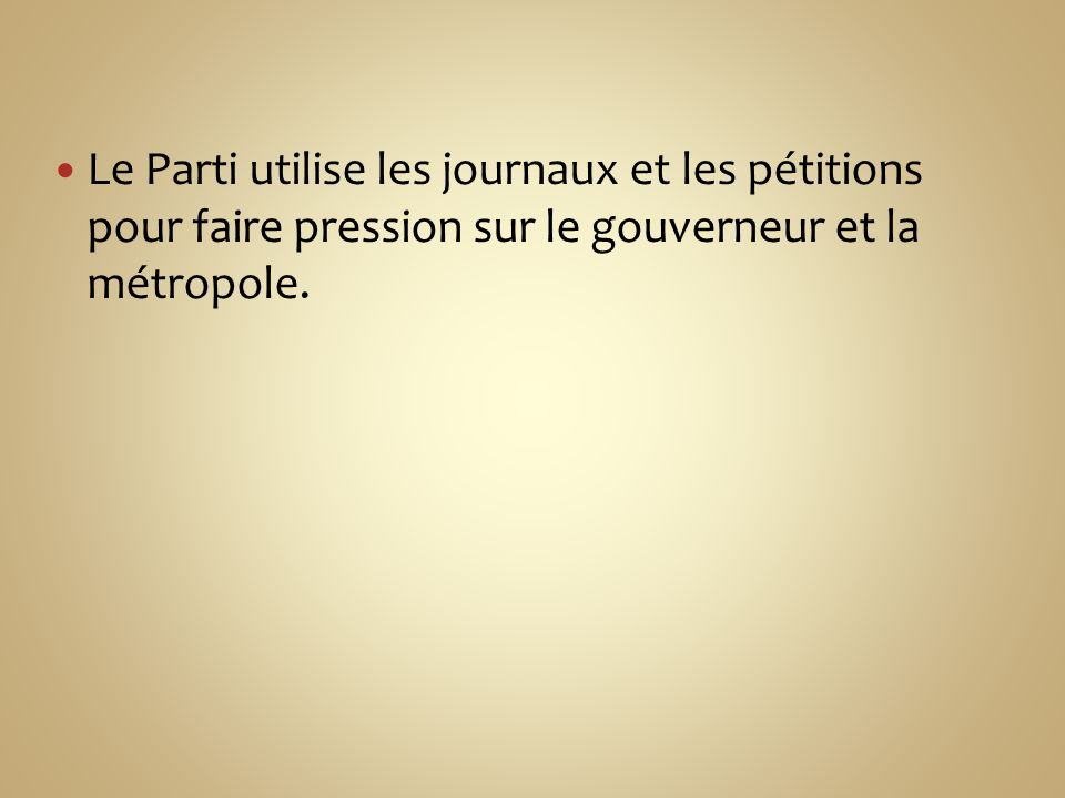 Le Parti utilise les journaux et les pétitions pour faire pression sur le gouverneur et la métropole.