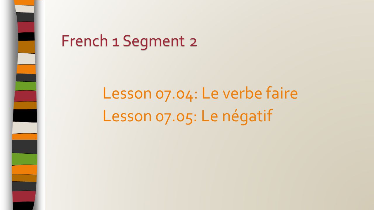 Lesson 07.04: Le verbe faire Lesson 07.05: Le négatif French 1 Segment 2