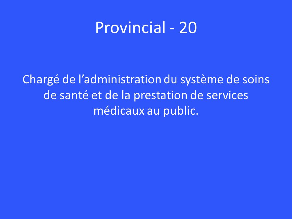 Provincial - 20 Chargé de l’administration du système de soins de santé et de la prestation de services médicaux au public.