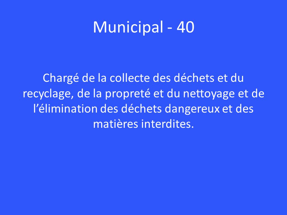 Municipal - 40 Chargé de la collecte des déchets et du recyclage, de la propreté et du nettoyage et de l’élimination des déchets dangereux et des matières interdites.