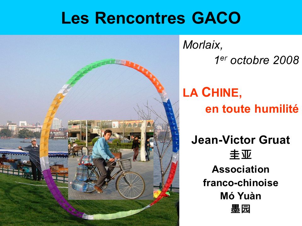 Les Rencontres GACO Morlaix, 1 er octobre 2008 LA C HINE, en toute humilité Jean-Victor Gruat 圭亚 Association franco-chinoise Mó Yuàn 墨园
