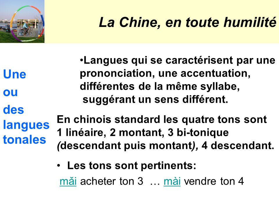 La Chine, en toute humilité Une ou des langues tonales Langues qui se caractérisent par une prononciation, une accentuation, différentes de la même syllabe, suggérant un sens différent.