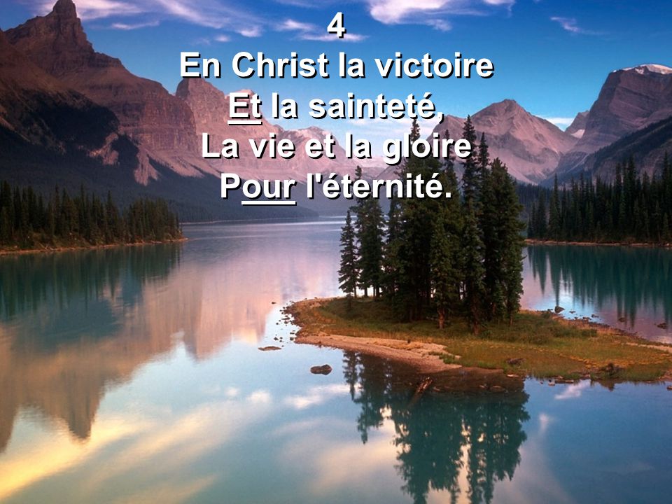4 En Christ la victoire Et la sainteté, La vie et la gloire Pour l éternité.