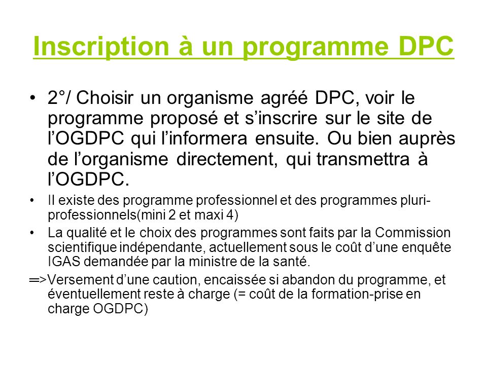 Inscription à un programme DPC 2°/ Choisir un organisme agréé DPC, voir le programme proposé et s’inscrire sur le site de l’OGDPC qui l’informera ensuite.