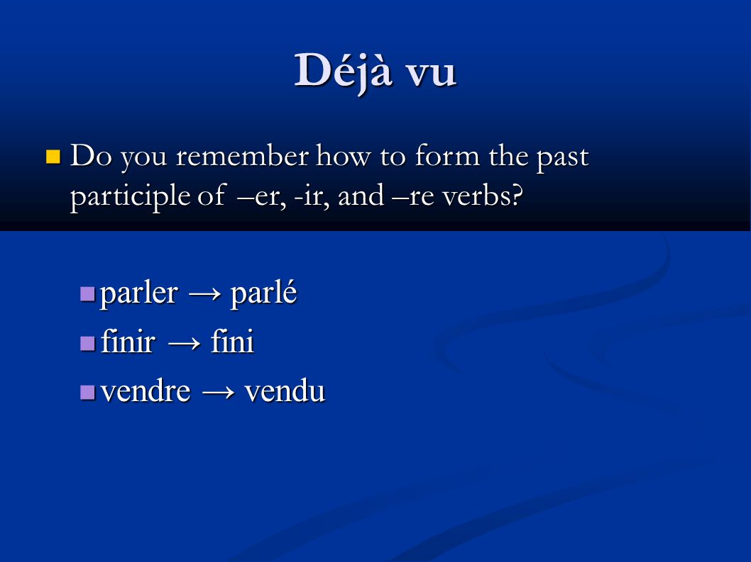 Déjà vu Do you remember how to form the past participle of –er, -ir, and –re verbs.