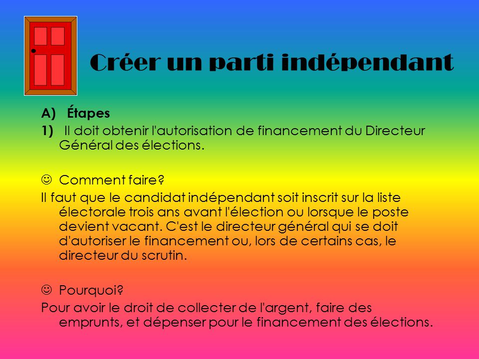 Créer un parti indépendant A) Étapes 1) Il doit obtenir l autorisation de financement du Directeur Général des élections.