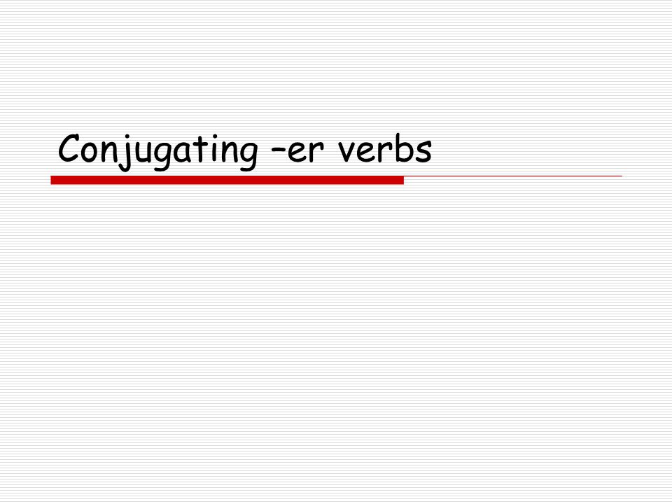 Conjugating –er verbs