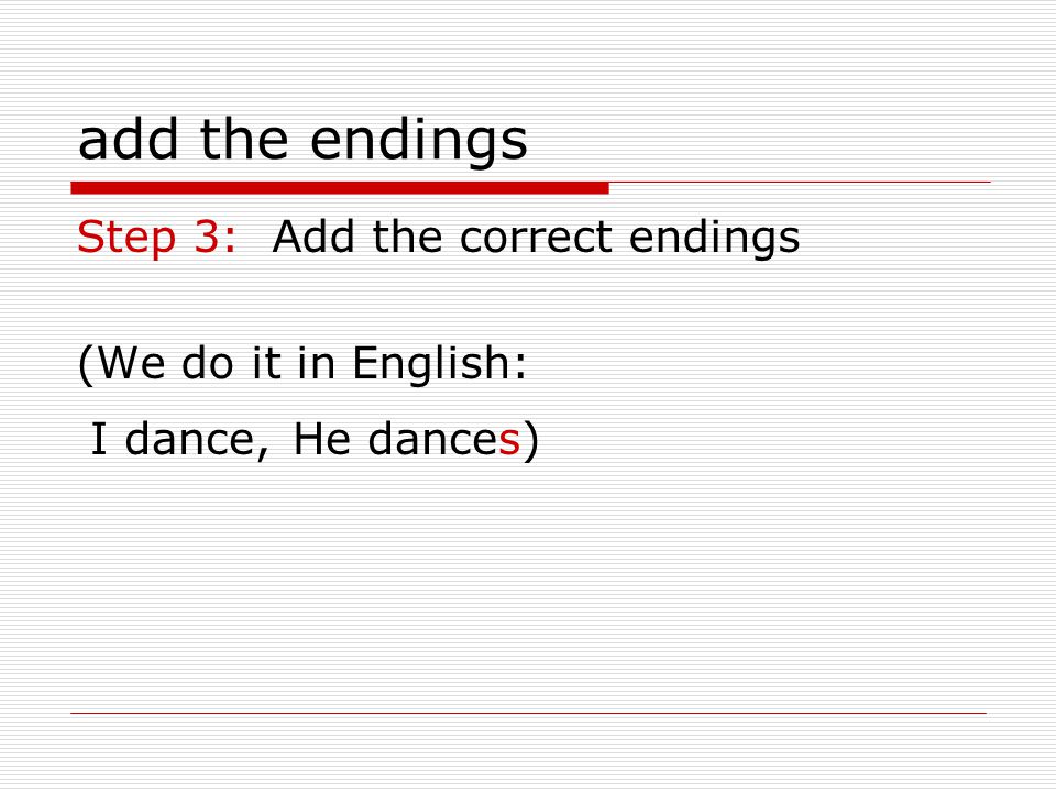 add the endings Step 3: Add the correct endings (We do it in English: I dance,He dances)