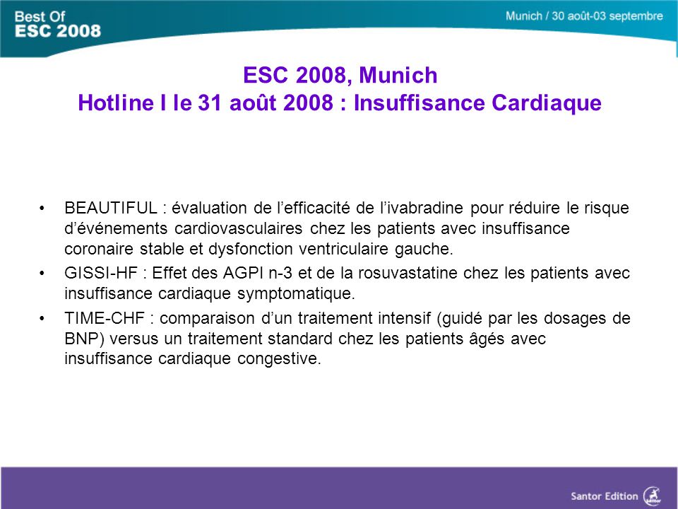 ESC 2008, Munich Hotline I le 31 août 2008 : Insuffisance Cardiaque BEAUTIFUL : évaluation de l’efficacité de l’ivabradine pour réduire le risque d’événements cardiovasculaires chez les patients avec insuffisance coronaire stable et dysfonction ventriculaire gauche.