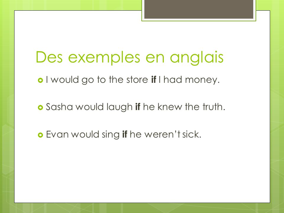 Des exemples en anglais  I would go to the store if I had money.
