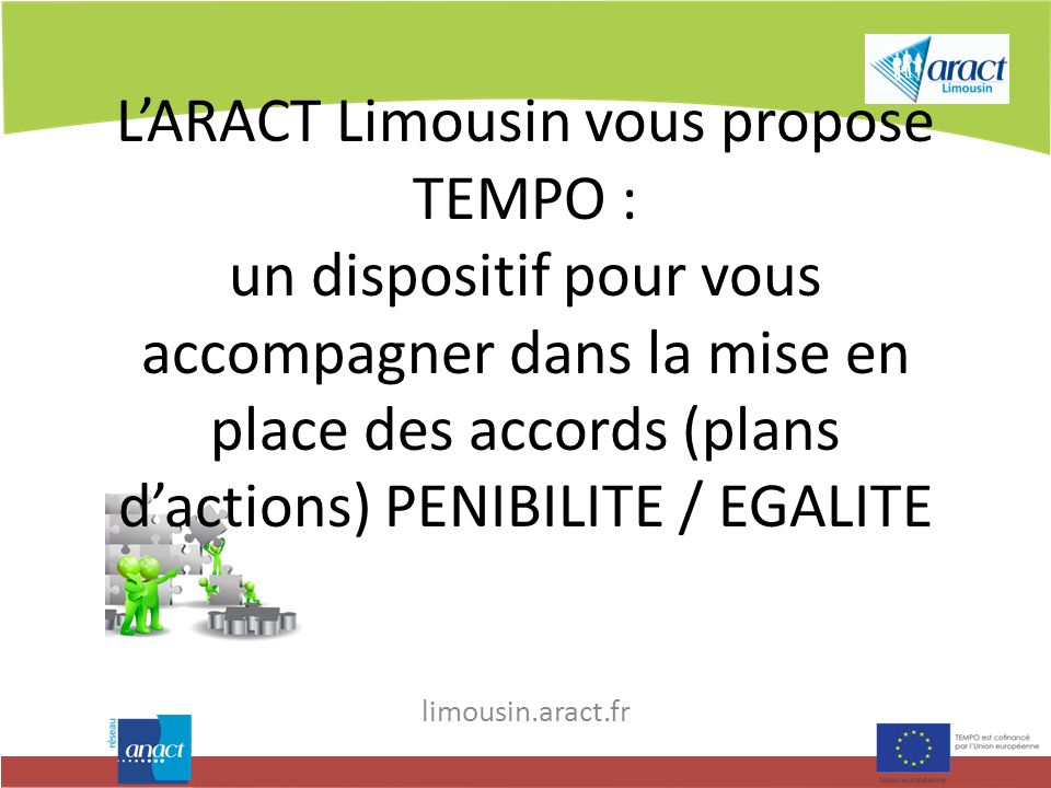 L’ARACT Limousin vous propose TEMPO : un dispositif pour vous accompagner dans la mise en place des accords (plans d’actions) PENIBILITE / EGALITE limousin.aract.fr