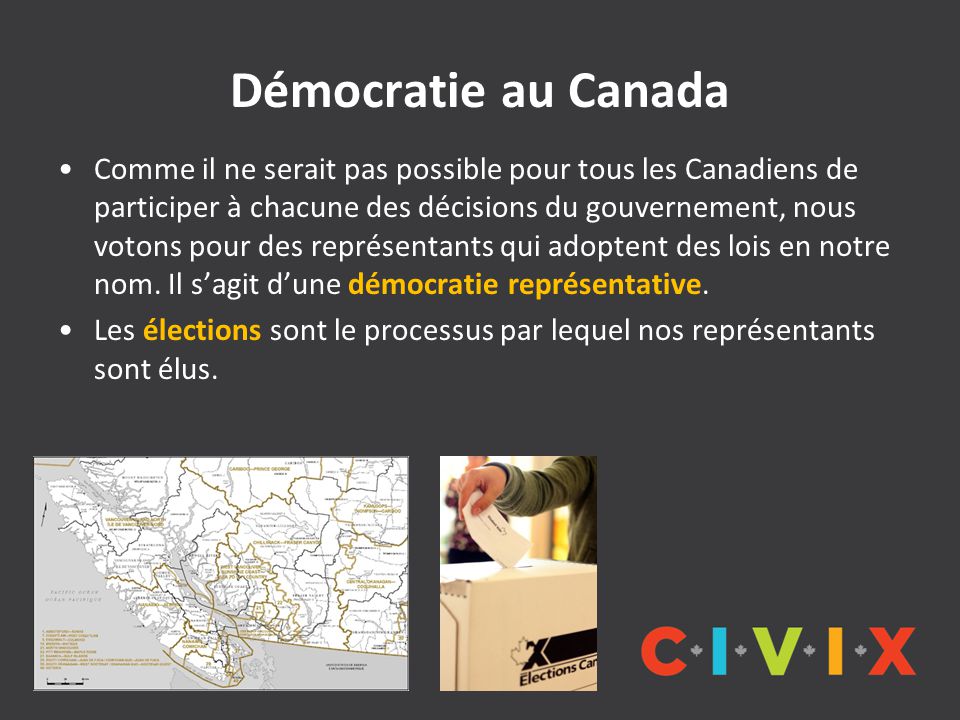 Démocratie au Canada Comme il ne serait pas possible pour tous les Canadiens de participer à chacune des décisions du gouvernement, nous votons pour des représentants qui adoptent des lois en notre nom.
