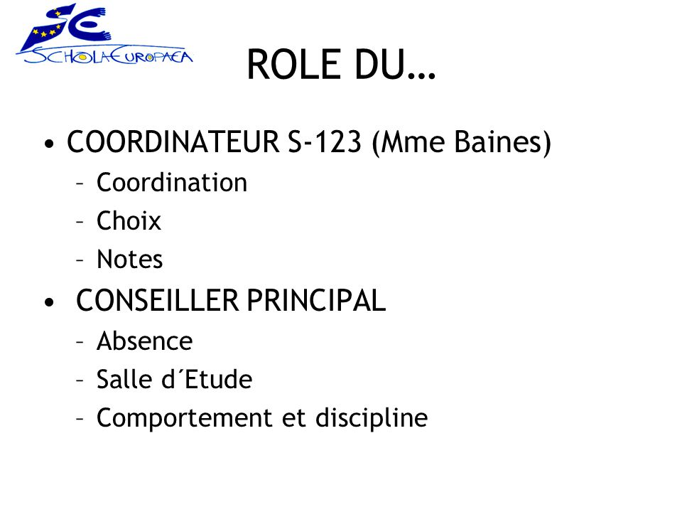 ROLE DU… COORDINATEUR S-123 (Mme Baines) –Coordination –Choix –Notes CONSEILLER PRINCIPAL –Absence –Salle d´Etude –Comportement et discipline