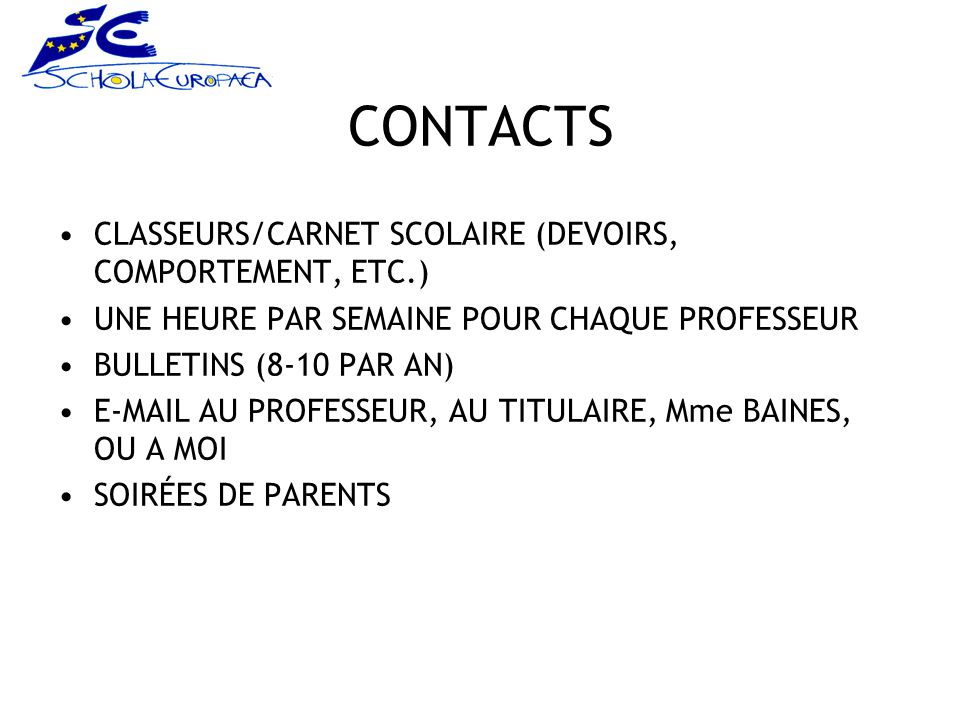 CONTACTS CLASSEURS/CARNET SCOLAIRE (DEVOIRS, COMPORTEMENT, ETC.) UNE HEURE PAR SEMAINE POUR CHAQUE PROFESSEUR BULLETINS (8-10 PAR AN)  AU PROFESSEUR, AU TITULAIRE, Mme BAINES, OU A MOI SOIRÉES DE PARENTS