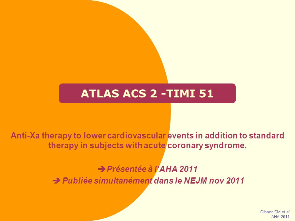 ATLAS ACS 2 -TIMI 51 Anti-Xa therapy to lower cardiovascular events in addition to standard therapy in subjects with acute coronary syndrome.