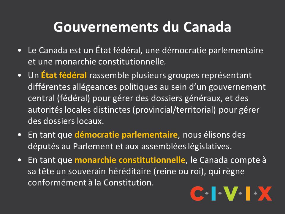 Gouvernements du Canada Le Canada est un État fédéral, une démocratie parlementaire et une monarchie constitutionnelle.