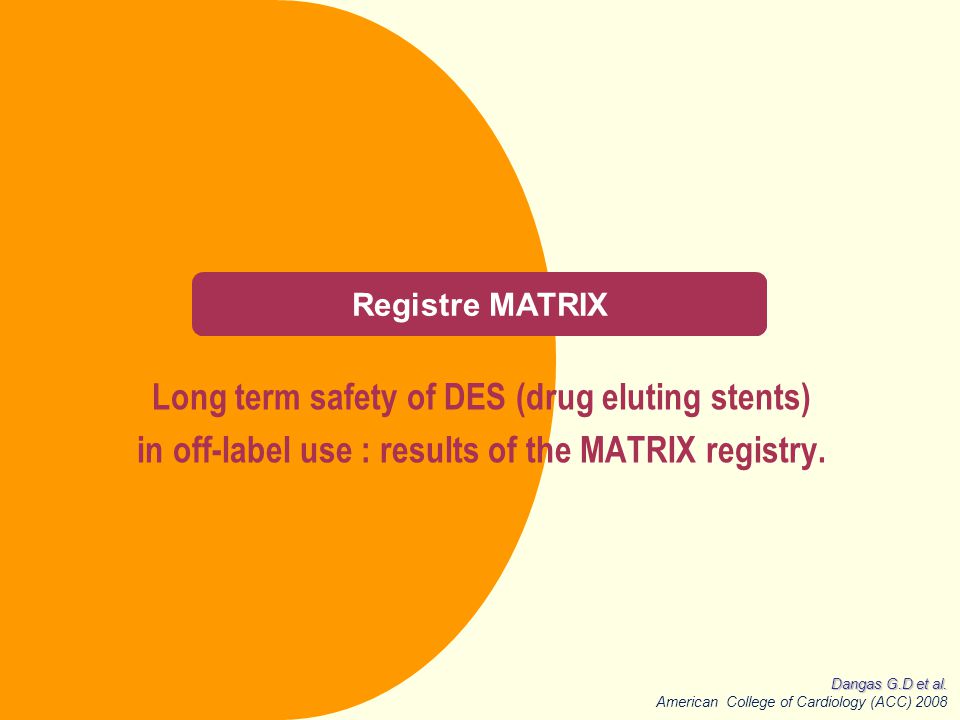 Registre MATRIX Long term safety of DES (drug eluting stents) in off-label use : results of the MATRIX registry.
