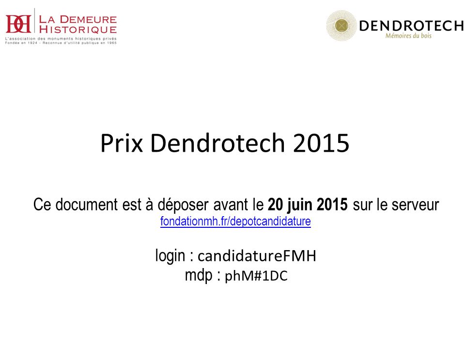 Prix Dendrotech 2015 Ce document est à déposer avant le 20 juin 2015 sur le serveur fondationmh.fr/depotcandidature login : candidatureFMH mdp : phM#1DC fondationmh.fr/depotcandidature
