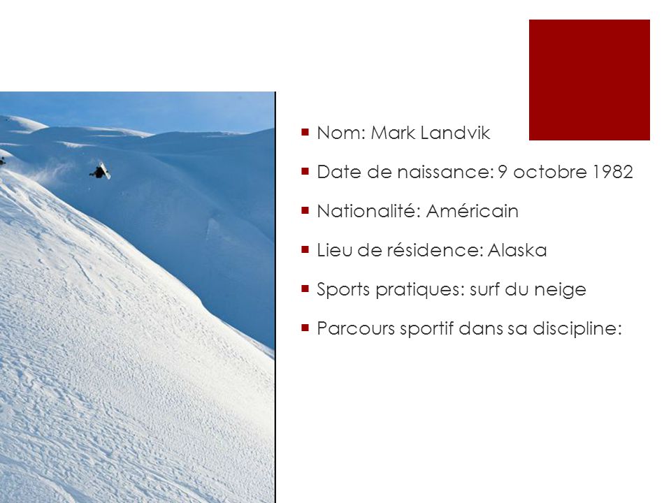  Nom: Mark Landvik  Date de naissance: 9 octobre 1982  Nationalité: Américain  Lieu de résidence: Alaska  Sports pratiques: surf du neige  Parcours sportif dans sa discipline: