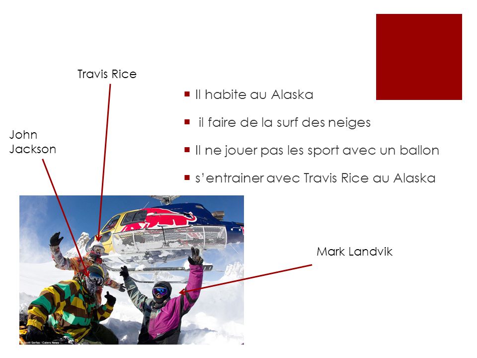 Il habite au Alaska  il faire de la surf des neiges  Il ne jouer pas les sport avec un ballon  s’entrainer avec Travis Rice au Alaska Mark Landvik Travis Rice John Jackson