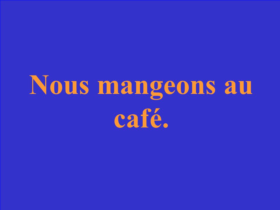 Traduisez: We eat at the café.
