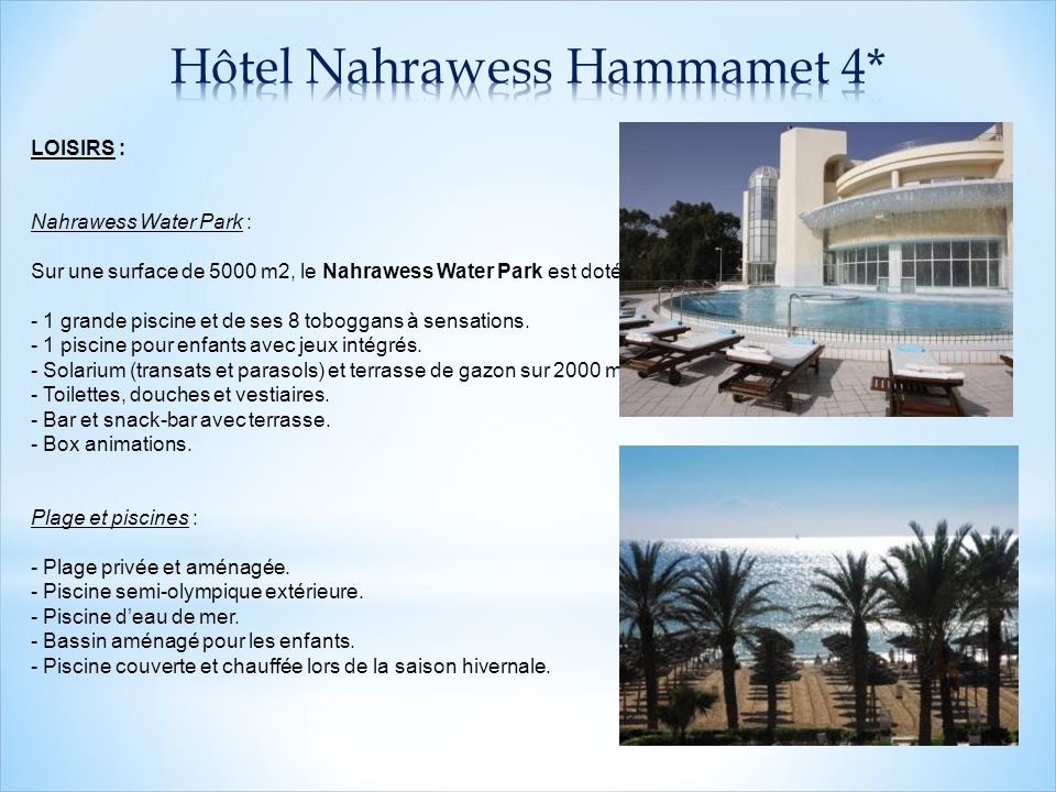 LOISIRS : Nahrawess Water Park : Sur une surface de 5000 m2, le Nahrawess Water Park est doté de : - 1 grande piscine et de ses 8 toboggans à sensations.