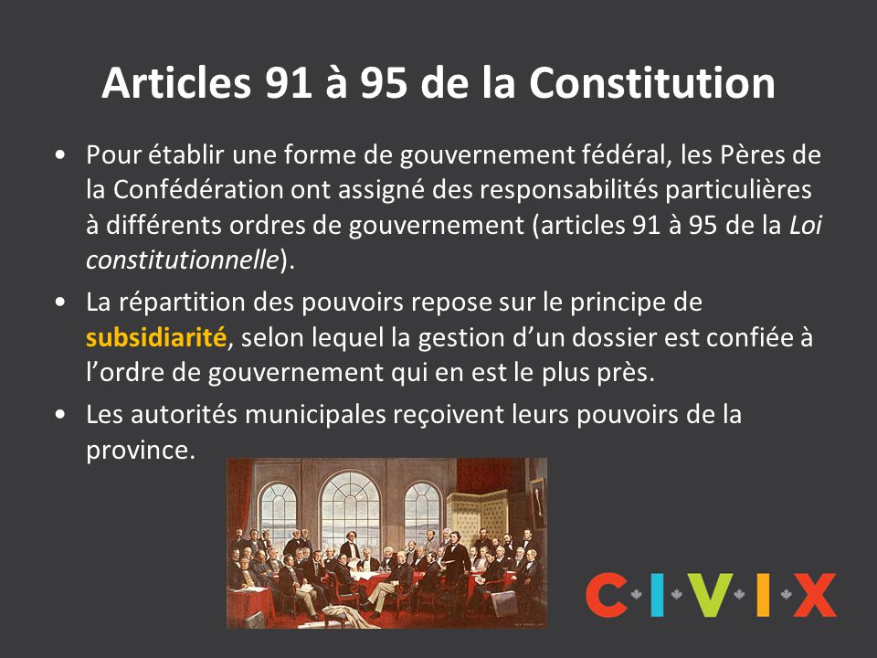 Articles 91 à 95 de la Constitution Pour établir une forme de gouvernement fédéral, les Pères de la Confédération ont assigné des responsabilités particulières à différents ordres de gouvernement (articles 91 à 95 de la Loi constitutionnelle).