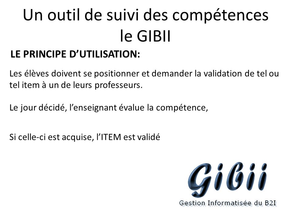 Un outil de suivi des compétences le GIBII LE PRINCIPE D’UTILISATION: Les élèves doivent se positionner et demander la validation de tel ou tel item à un de leurs professeurs.