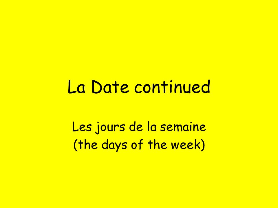 La Date continued Les jours de la semaine (the days of the week)