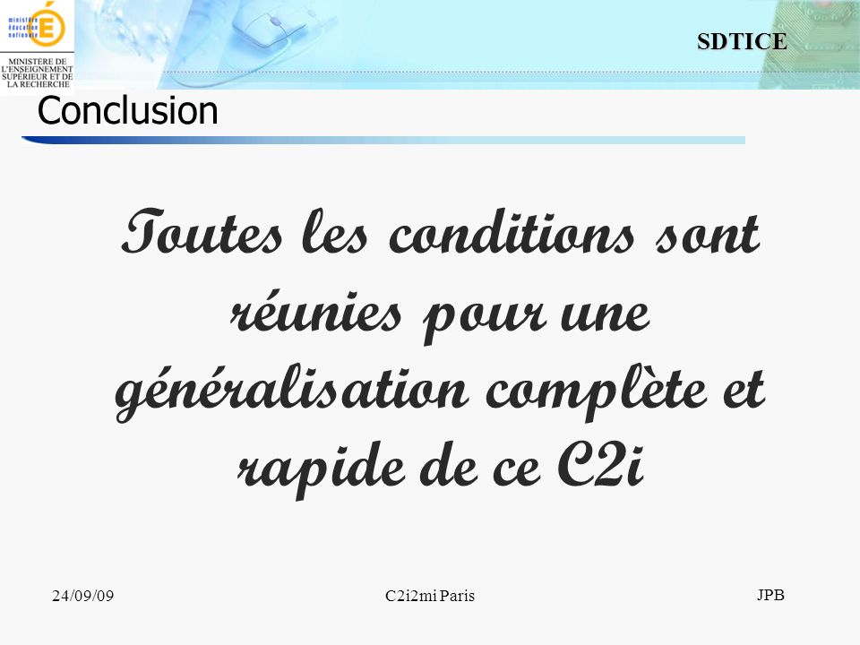 19 SDTICE JPB 24/09/09C2i2mi Paris Conclusion Toutes les conditions sont réunies pour une généralisation complète et rapide de ce C2i