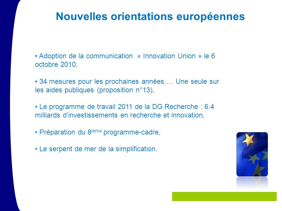 Nouvelles orientations européennes Adoption de la communication « Innovation Union » le 6 octobre 2010, 34 mesures pour les prochaines années….